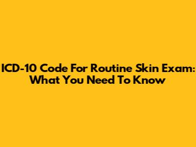 ICD-10 Code For Routine Skin Exam: What You Need To Know