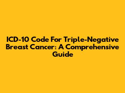 ICD-10 Code For Triple-Negative Breast Cancer: A Comprehensive Guide