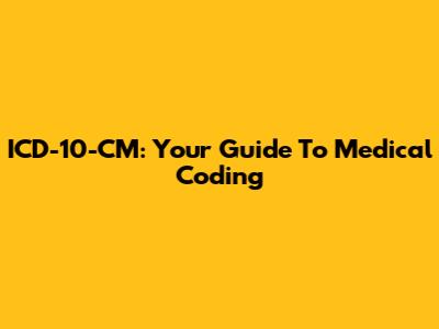 ICD-10-CM: Your Guide To Medical Coding
