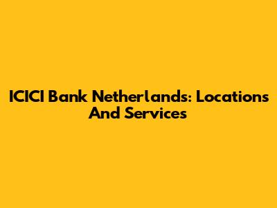 ICICI Bank Netherlands: Locations And Services