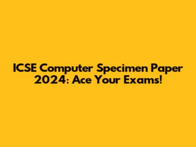 ICSE Computer Specimen Paper 2024: Ace Your Exams!