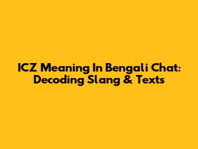 ICZ Meaning In Bengali Chat: Decoding Slang & Texts