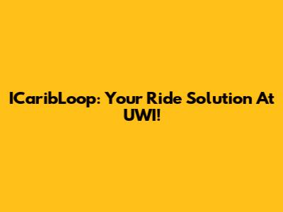ICaribLoop: Your Ride Solution At UWI!