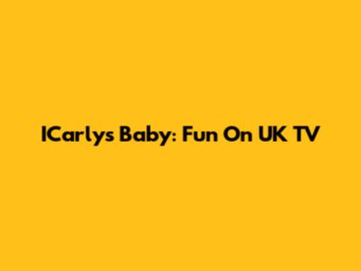 ICarly's Baby: Fun On UK TV