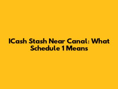 ICash Stash Near Canal: What Schedule 1 Means