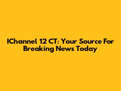 IChannel 12 CT: Your Source For Breaking News Today