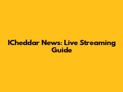 ICheddar News: Live Streaming Guide