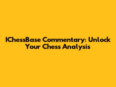 IChessBase Commentary: Unlock Your Chess Analysis