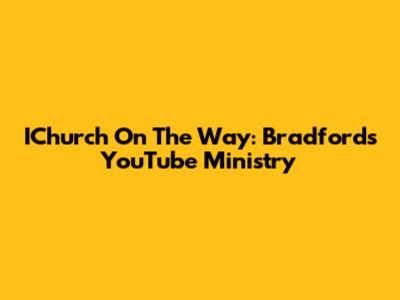 IChurch On The Way: Bradford's YouTube Ministry