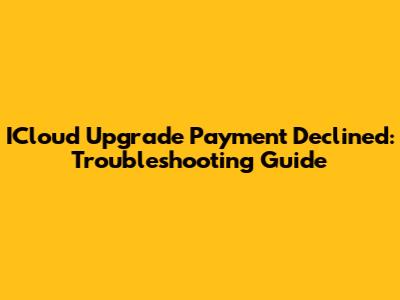 ICloud Upgrade Payment Declined: Troubleshooting Guide