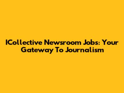ICollective Newsroom Jobs: Your Gateway To Journalism