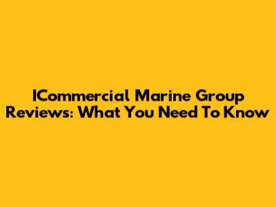 ICommercial Marine Group Reviews: What You Need To Know