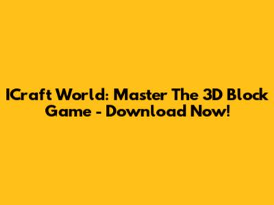 ICraft World: Master The 3D Block Game - Download Now!