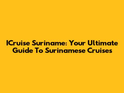 ICruise Suriname: Your Ultimate Guide To Surinamese Cruises