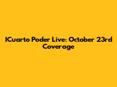 ICuarto Poder Live: October 23rd Coverage