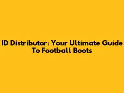 ID Distributor: Your Ultimate Guide To Football Boots