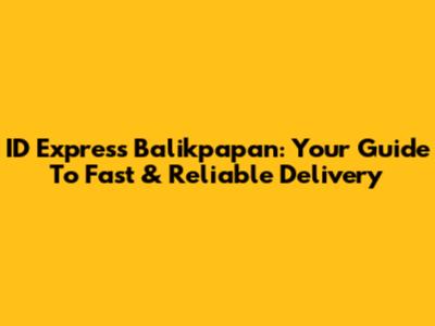 ID Express Balikpapan: Your Guide To Fast & Reliable Delivery