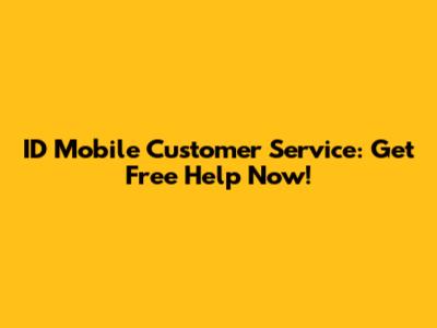 ID Mobile Customer Service: Get Free Help Now!