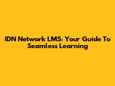 IDN Network LMS: Your Guide To Seamless Learning