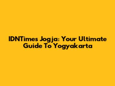 IDNTimes Jogja: Your Ultimate Guide To Yogyakarta