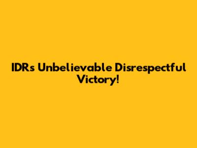 IDR's Unbelievable Disrespectful Victory!