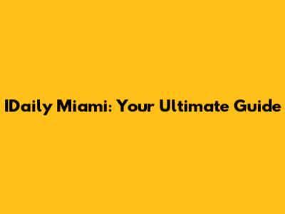 IDaily Miami: Your Ultimate Guide