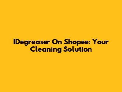 IDegreaser On Shopee: Your Cleaning Solution