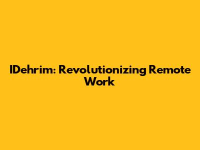 IDehrim: Revolutionizing Remote Work