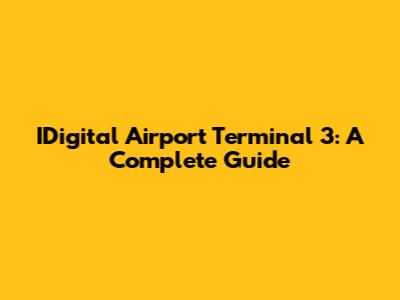 IDigital Airport Terminal 3: A Complete Guide