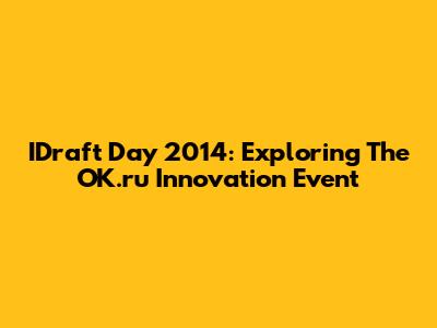 IDraft Day 2014: Exploring The OK.ru Innovation Event