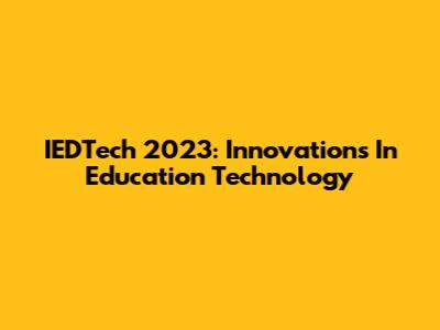 IEDTech 2023: Innovations In Education Technology