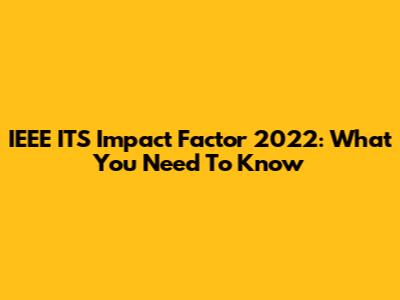 IEEE ITS Impact Factor 2022: What You Need To Know