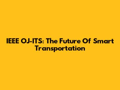 IEEE OJ-ITS: The Future Of Smart Transportation