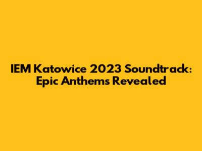 IEM Katowice 2023 Soundtrack: Epic Anthems Revealed