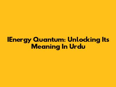 IEnergy Quantum: Unlocking Its Meaning In Urdu