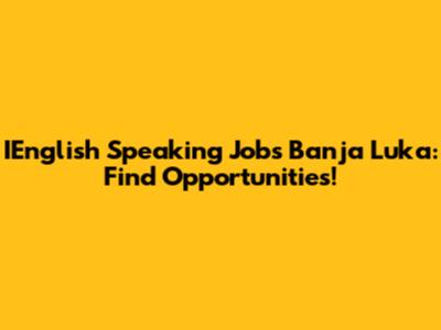 IEnglish Speaking Jobs Banja Luka: Find Opportunities!
