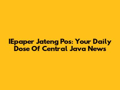 IEpaper Jateng Pos: Your Daily Dose Of Central Java News