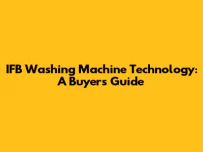 IFB Washing Machine Technology: A Buyer's Guide