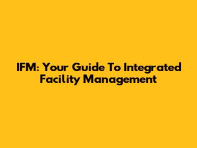 IFM: Your Guide To Integrated Facility Management