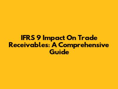 IFRS 9 Impact On Trade Receivables: A Comprehensive Guide