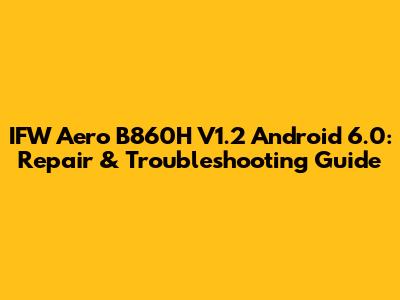IFW Aero B860H V1.2 Android 6.0: Repair & Troubleshooting Guide
