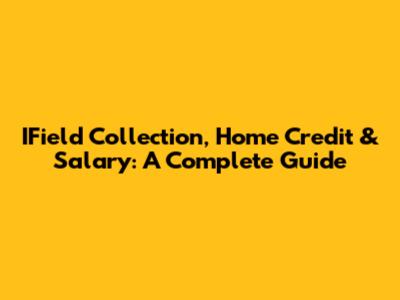 IField Collection, Home Credit & Salary: A Complete Guide