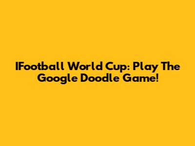 IFootball World Cup: Play The Google Doodle Game!