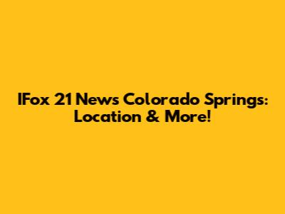 IFox 21 News Colorado Springs: Location & More!