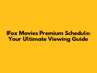 IFox Movies Premium Schedule: Your Ultimate Viewing Guide