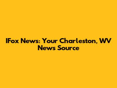 IFox News: Your Charleston, WV News Source