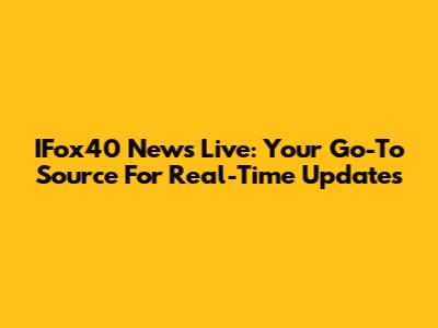 IFox40 News Live: Your Go-To Source For Real-Time Updates