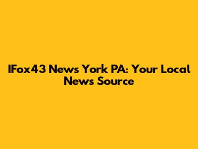 IFox43 News York PA: Your Local News Source