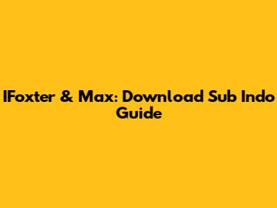 IFoxter & Max: Download Sub Indo Guide