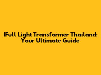 IFull Light Transformer Thailand: Your Ultimate Guide